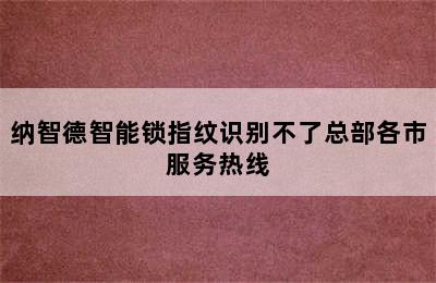 纳智德智能锁指纹识别不了总部各市服务热线