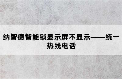 纳智德智能锁显示屏不显示——统一热线电话