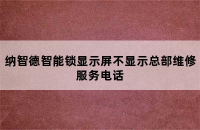 纳智德智能锁显示屏不显示总部维修服务电话