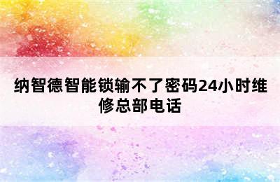 纳智德智能锁输不了密码24小时维修总部电话