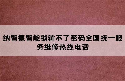 纳智德智能锁输不了密码全国统一服务维修热线电话