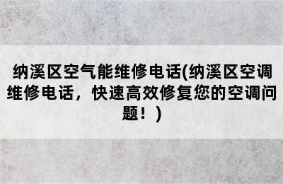 纳溪区空气能维修电话(纳溪区空调维修电话，快速高效修复您的空调问题！)