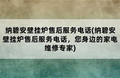 纳碧安壁挂炉售后服务电话(纳碧安壁挂炉售后服务电话，您身边的家电维修专家)