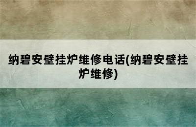 纳碧安壁挂炉维修电话(纳碧安壁挂炉维修)