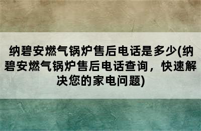 纳碧安燃气锅炉售后电话是多少(纳碧安燃气锅炉售后电话查询，快速解决您的家电问题)