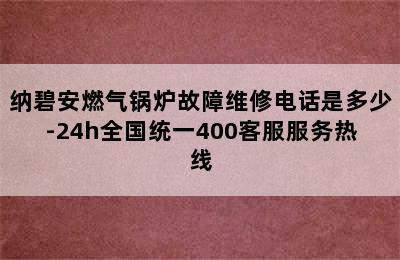 纳碧安燃气锅炉故障维修电话是多少-24h全国统一400客服服务热线