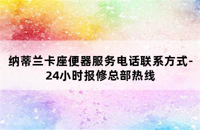 纳蒂兰卡座便器服务电话联系方式-24小时报修总部热线