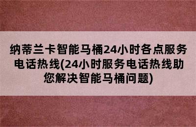 纳蒂兰卡智能马桶24小时各点服务电话热线(24小时服务电话热线助您解决智能马桶问题)