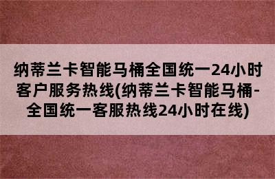 纳蒂兰卡智能马桶全国统一24小时客户服务热线(纳蒂兰卡智能马桶-全国统一客服热线24小时在线)