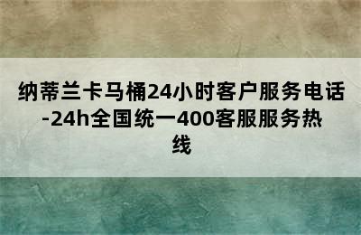 纳蒂兰卡马桶24小时客户服务电话-24h全国统一400客服服务热线