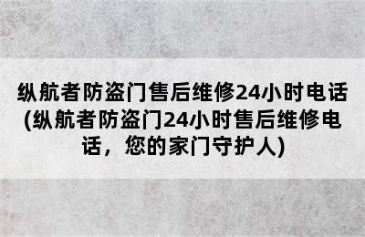 纵航者防盗门售后维修24小时电话(纵航者防盗门24小时售后维修电话，您的家门守护人)