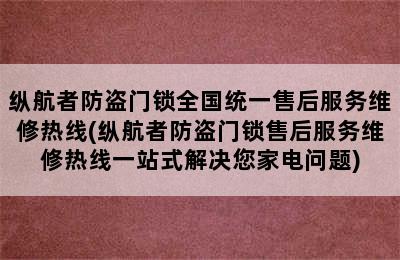 纵航者防盗门锁全国统一售后服务维修热线(纵航者防盗门锁售后服务维修热线一站式解决您家电问题)