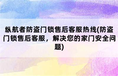 纵航者防盗门锁售后客服热线(防盗门锁售后客服，解决您的家门安全问题)