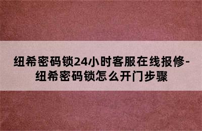 纽希密码锁24小时客服在线报修-纽希密码锁怎么开门步骤