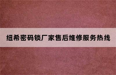 纽希密码锁厂家售后维修服务热线