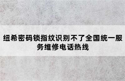 纽希密码锁指纹识别不了全国统一服务维修电话热线