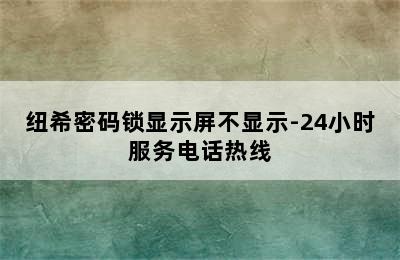 纽希密码锁显示屏不显示-24小时服务电话热线