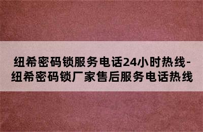 纽希密码锁服务电话24小时热线-纽希密码锁厂家售后服务电话热线