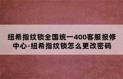 纽希指纹锁全国统一400客服报修中心-纽希指纹锁怎么更改密码