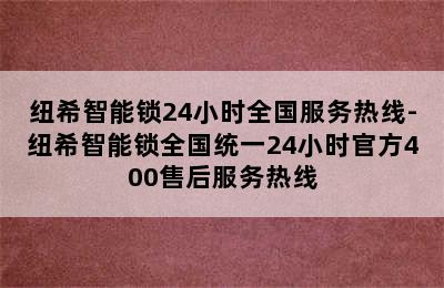 纽希智能锁24小时全国服务热线-纽希智能锁全国统一24小时官方400售后服务热线