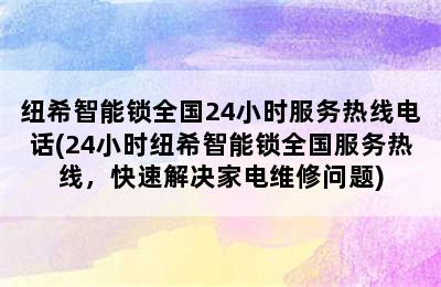 纽希智能锁全国24小时服务热线电话(24小时纽希智能锁全国服务热线，快速解决家电维修问题)