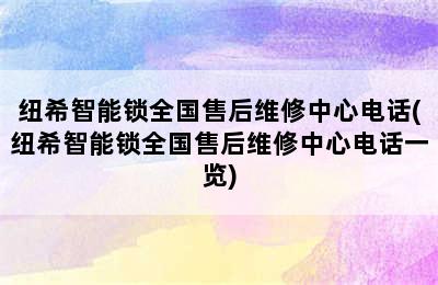 纽希智能锁全国售后维修中心电话(纽希智能锁全国售后维修中心电话一览)