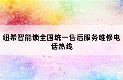 纽希智能锁全国统一售后服务维修电话热线