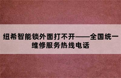 纽希智能锁外面打不开——全国统一维修服务热线电话