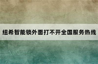 纽希智能锁外面打不开全国服务热线