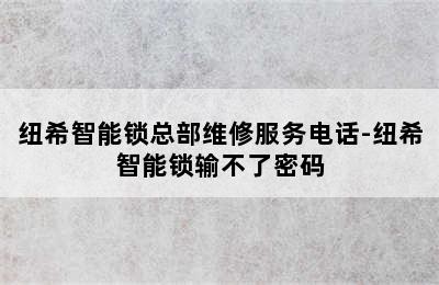 纽希智能锁总部维修服务电话-纽希智能锁输不了密码