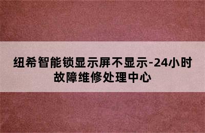 纽希智能锁显示屏不显示-24小时故障维修处理中心