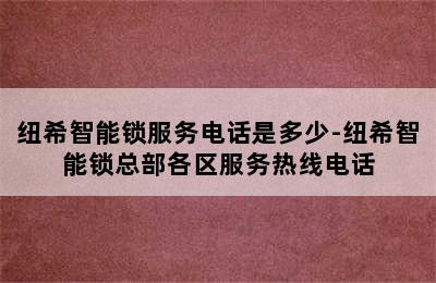 纽希智能锁服务电话是多少-纽希智能锁总部各区服务热线电话