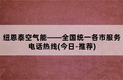 纽恩泰空气能——全国统一各市服务电话热线(今日-推荐)