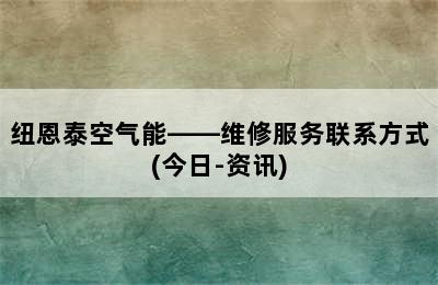 纽恩泰空气能——维修服务联系方式(今日-资讯)