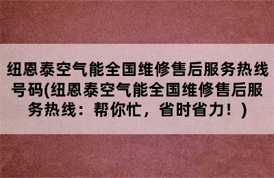 纽恩泰空气能全国维修售后服务热线号码(纽恩泰空气能全国维修售后服务热线：帮你忙，省时省力！)