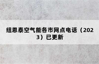 纽恩泰空气能各市网点电话（2023）已更新