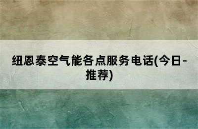 纽恩泰空气能各点服务电话(今日-推荐)