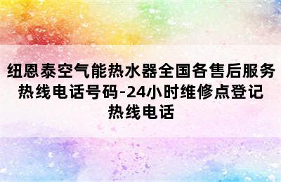 纽恩泰空气能热水器全国各售后服务热线电话号码-24小时维修点登记热线电话