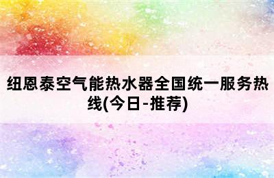 纽恩泰空气能热水器全国统一服务热线(今日-推荐)