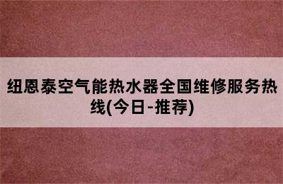 纽恩泰空气能热水器全国维修服务热线(今日-推荐)