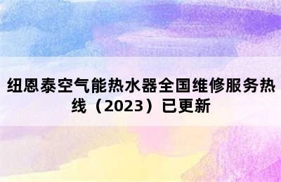 纽恩泰空气能热水器全国维修服务热线（2023）已更新