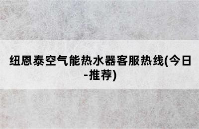 纽恩泰空气能热水器客服热线(今日-推荐)