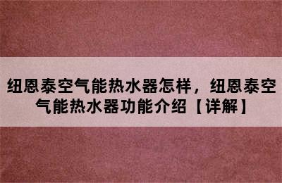 纽恩泰空气能热水器怎样，纽恩泰空气能热水器功能介绍【详解】