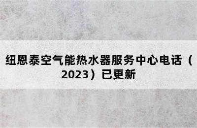 纽恩泰空气能热水器服务中心电话（2023）已更新