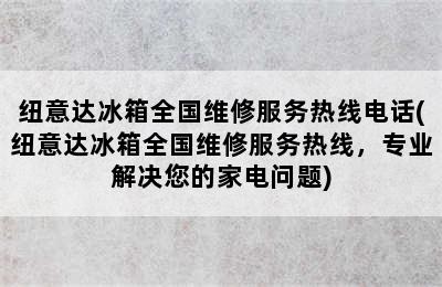 纽意达冰箱全国维修服务热线电话(纽意达冰箱全国维修服务热线，专业解决您的家电问题)