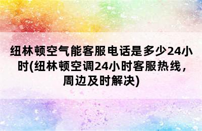 纽林顿空气能客服电话是多少24小时(纽林顿空调24小时客服热线，周边及时解决)