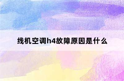 线机空调h4故障原因是什么