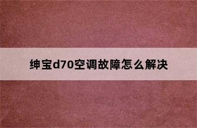 绅宝d70空调故障怎么解决