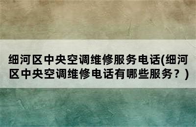 细河区中央空调维修服务电话(细河区中央空调维修电话有哪些服务？)