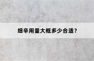 细辛用量大概多少合适？